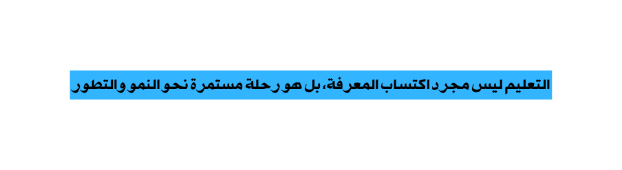 التعليم ليس مجرد اكتساب المعرفة بل هو رحلة مستمرة نحو النمو والتطور